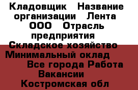 Кладовщик › Название организации ­ Лента, ООО › Отрасль предприятия ­ Складское хозяйство › Минимальный оклад ­ 29 000 - Все города Работа » Вакансии   . Костромская обл.